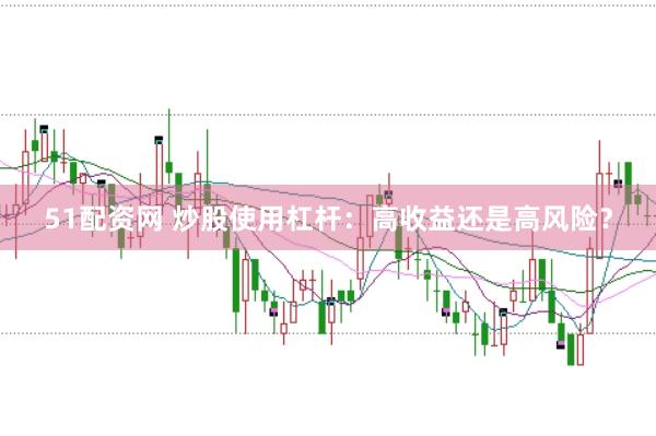 51配资网 炒股使用杠杆：高收益还是高风险？