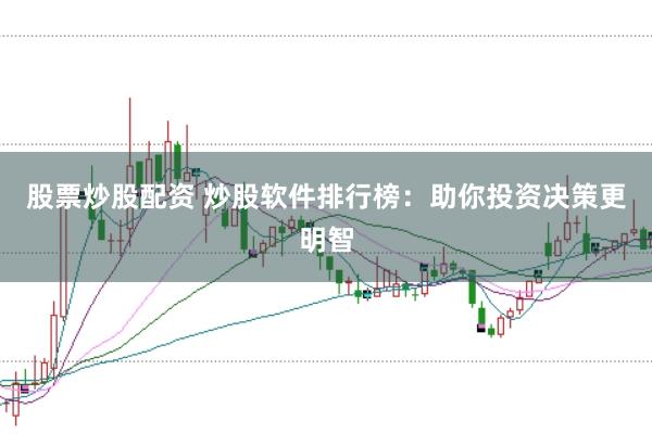 股票炒股配资 炒股软件排行榜：助你投资决策更明智