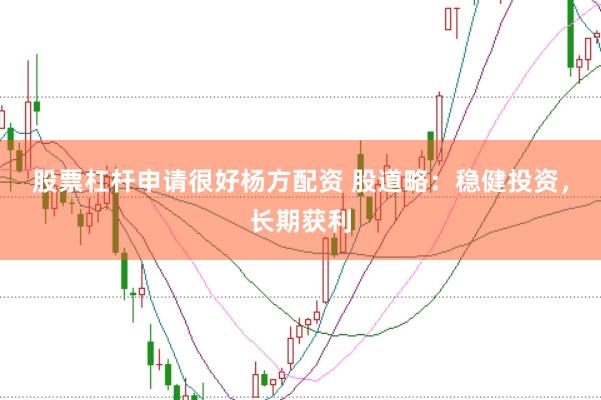 股票杠杆申请很好杨方配资 股道略：稳健投资，长期获利