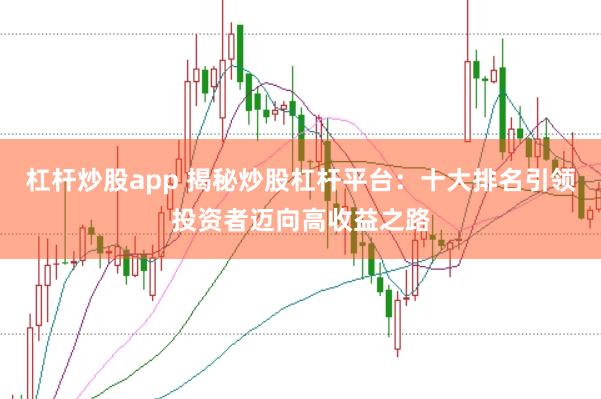 杠杆炒股app 揭秘炒股杠杆平台：十大排名引领投资者迈向高收益之路