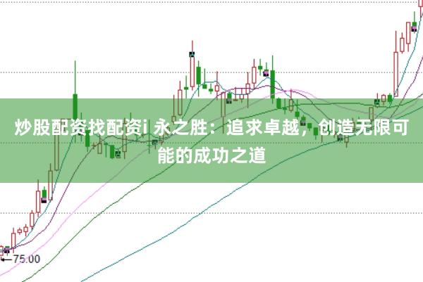 炒股配资找配资i 永之胜：追求卓越，创造无限可能的成功之道