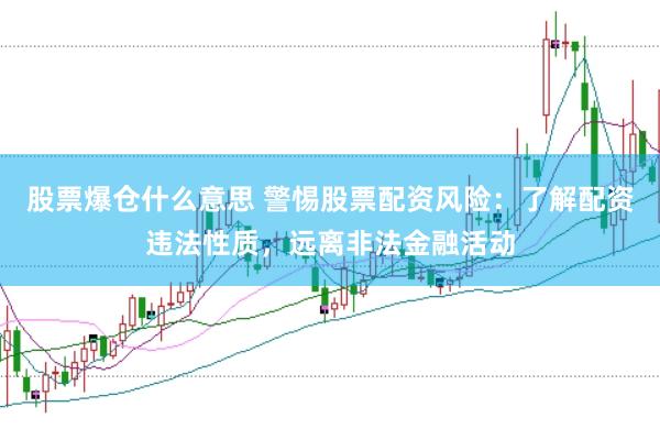 股票爆仓什么意思 警惕股票配资风险：了解配资违法性质，远离非法金融活动