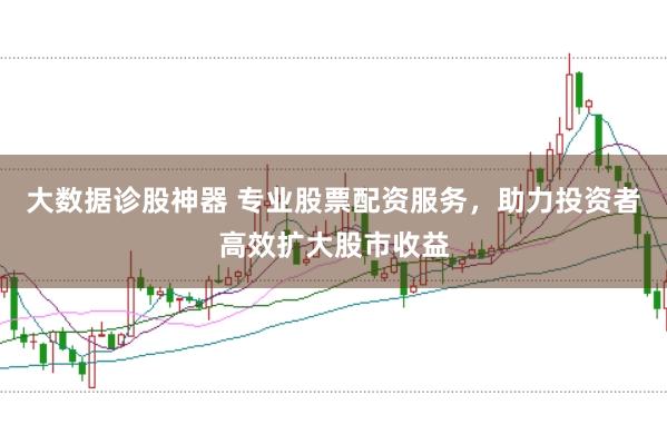 大数据诊股神器 专业股票配资服务，助力投资者高效扩大股市收益