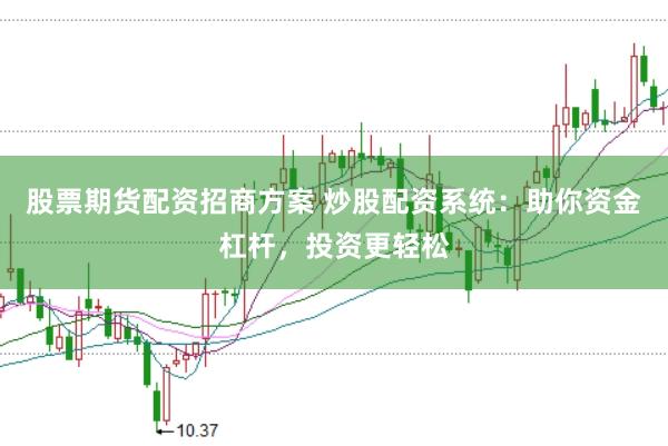 股票期货配资招商方案 炒股配资系统：助你资金杠杆，投资更轻松