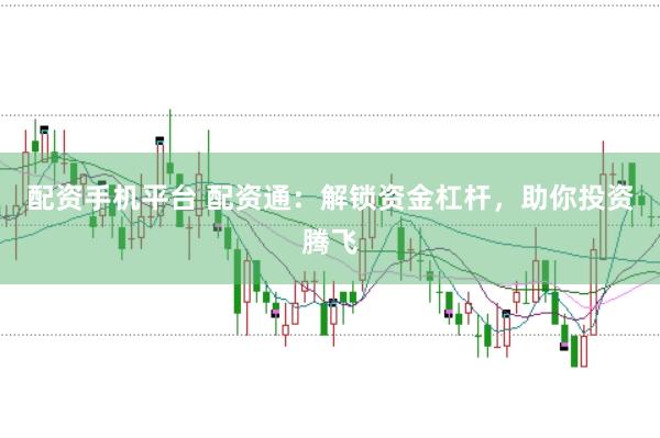 配资手机平台 配资通：解锁资金杠杆，助你投资腾飞