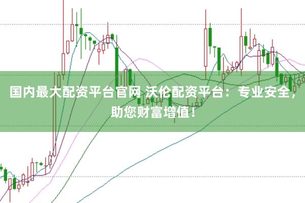国内最大配资平台官网 沃伦配资平台：专业安全，助您财富增值！