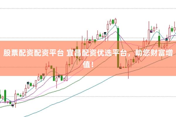 股票配资配资平台 宜昌配资优选平台，助您财富增值！