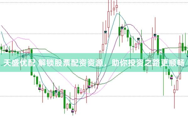 天盛优配 解锁股票配资资源，助你投资之路更顺畅