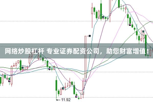 网络炒股杠杆 专业证券配资公司，助您财富增值！