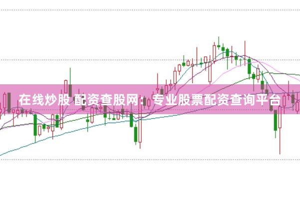 在线炒股 配资查股网：专业股票配资查询平台