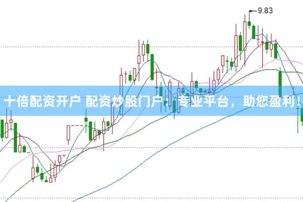 十倍配资开户 配资炒股门户：专业平台，助您盈利！