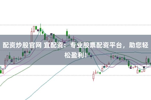 配资炒股官网 宜配资:专业股票配资平台,助您轻松盈利!