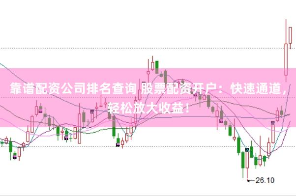 靠谱配资公司排名查询 股票配资开户：快速通道，轻松放大收益！