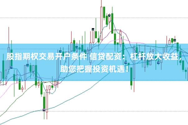 股指期权交易开户条件 信贷配资：杠杆放大收益，助您把握投资机遇！
