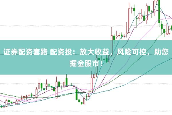 证券配资套路 配资投：放大收益，风险可控，助您掘金股市！