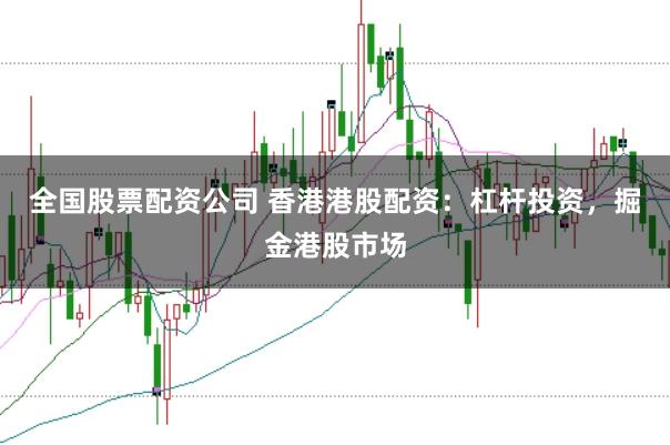 全国股票配资公司 香港港股配资：杠杆投资，掘金港股市场