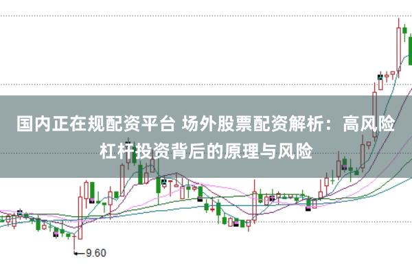 国内正在规配资平台 场外股票配资解析：高风险杠杆投资背后的原理与风险