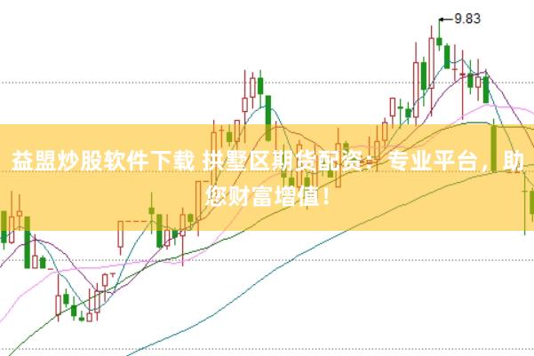益盟炒股软件下载 拱墅区期货配资：专业平台，助您财富增值！