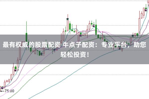 最有权威的股票配资 牛点子配资：专业平台，助您轻松投资！
