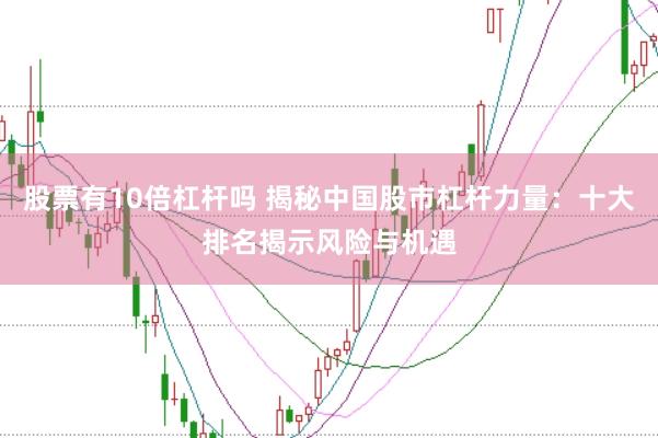 股票有10倍杠杆吗 揭秘中国股市杠杆力量:十大排名揭示风险与机遇