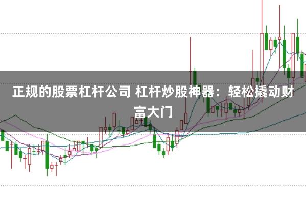 正规的股票杠杆公司 杠杆炒股神器：轻松撬动财富大门