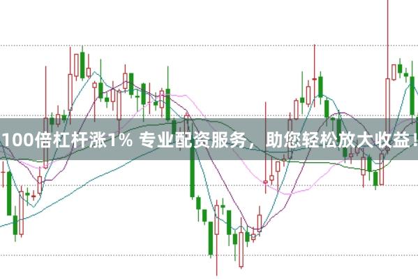 100倍杠杆涨1% 专业配资服务,助您轻松放大收益!