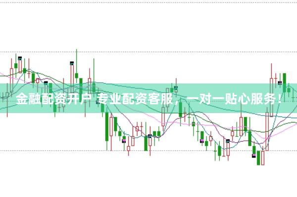 金融配资开户 专业配资客服,一对一贴心服务!