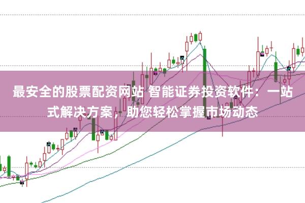 最安全的股票配资网站 智能证券投资软件:一站式解决方案,助您轻松掌握市场动态