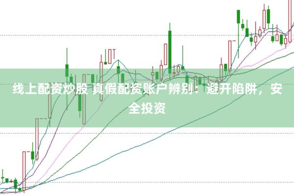 线上配资炒股 真假配资账户辨别:避开陷阱,安全投资