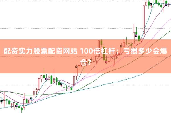 配资实力股票配资网站 100倍杠杆:亏损多少会爆仓?