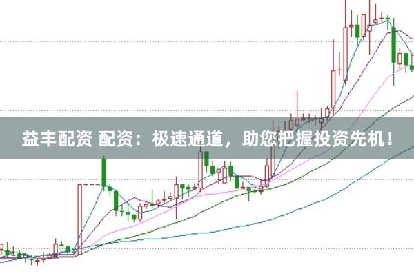 益丰配资 配资：极速通道，助您把握投资先机！