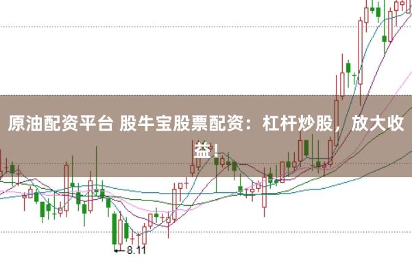 原油配资平台 股牛宝股票配资：杠杆炒股，放大收益！