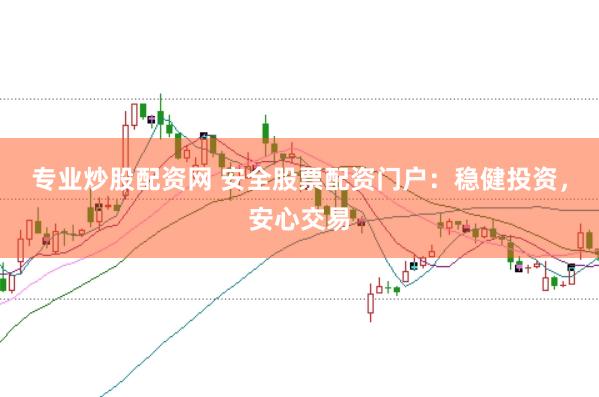 专业炒股配资网 安全股票配资门户：稳健投资，安心交易