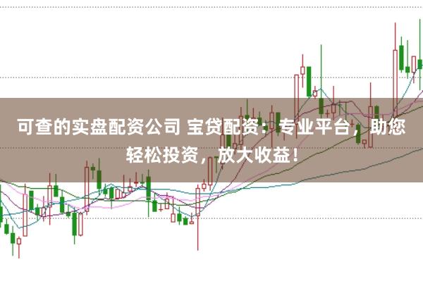 可查的实盘配资公司 宝贷配资：专业平台，助您轻松投资，放大收益！