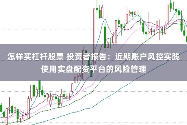 怎样买杠杆股票 投资者报告：近期账户风控实践使用实盘配资平台的风险管理