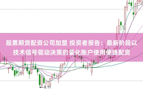 股票期货配资公司加盟 投资者报告:最新阶段以技术信号驱动决策的量化账户使用便捷配资