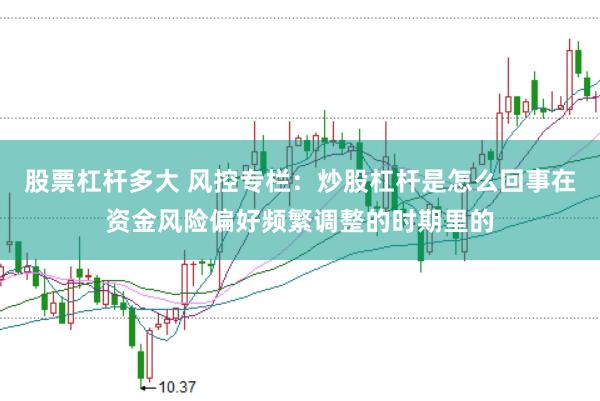 股票杠杆多大 风控专栏:炒股杠杆是怎么回事在资金风险偏好频繁调整的时期里的