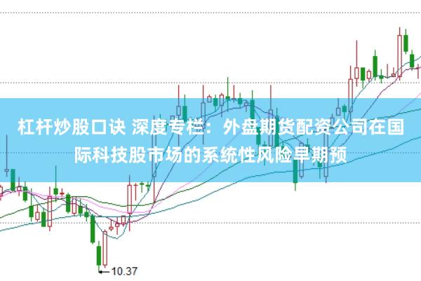 杠杆炒股口诀 深度专栏:外盘期货配资公司在国际科技股市场的系统性风险早期预