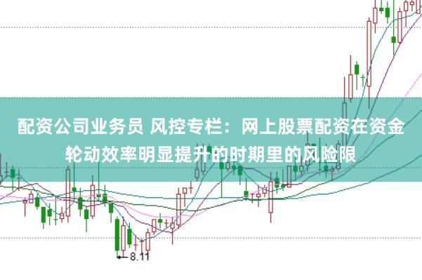 配资公司业务员 风控专栏：网上股票配资在资金轮动效率明显提升的时期里的风险限