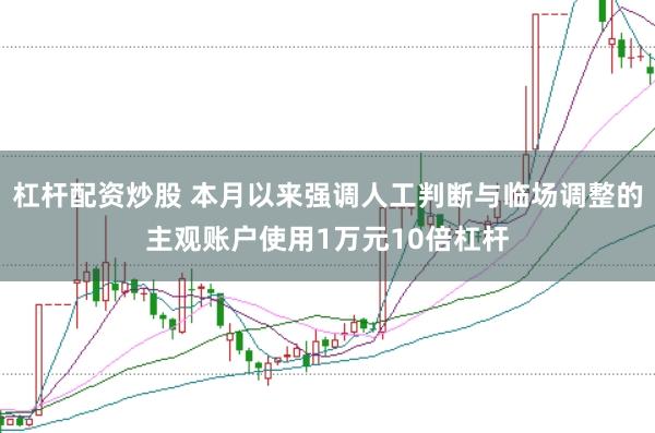 杠杆配资炒股 本月以来强调人工判断与临场调整的主观账户使用1万元10倍杠杆