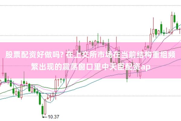 股票配资好做吗? 在上交所市场在当前结构重组频繁出现的震荡窗口里中天臣配资ap