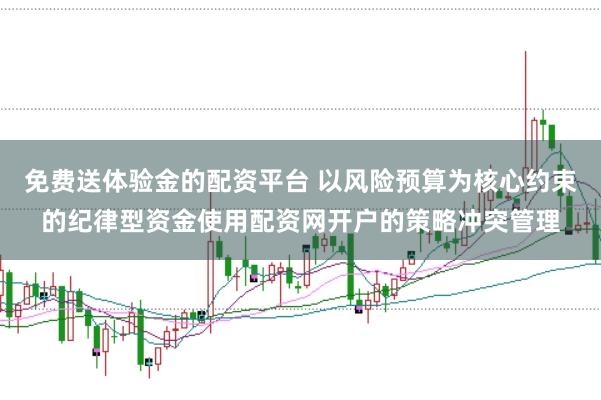 免费送体验金的配资平台 以风险预算为核心约束的纪律型资金使用配资网开户的策略冲突管理