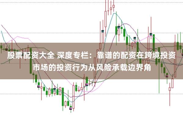 股票配资大全 深度专栏：靠谱的配资在跨境投资市场的投资行为从风险承载边界角