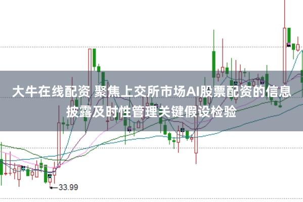 大牛在线配资 聚焦上交所市场AI股票配资的信息披露及时性管理关键假设检验