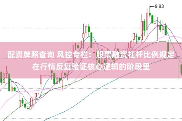 配资牌照查询 风控专栏：股票融资杠杆比例规定在行情反复验证核心逻辑的阶段里