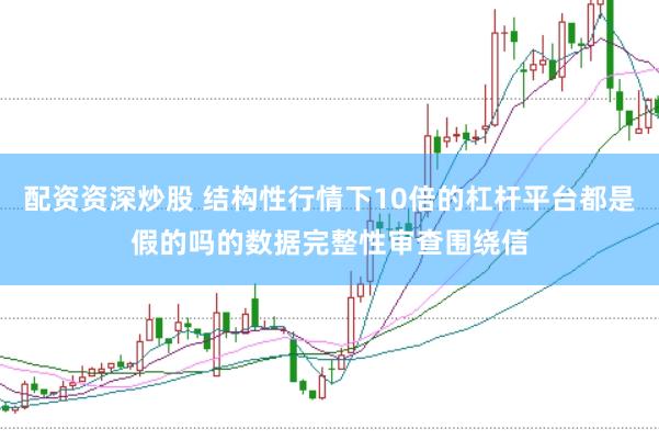 配资资深炒股 结构性行情下10倍的杠杆平台都是假的吗的数据完整性审查围绕信