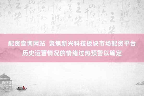 配资查询网站  聚焦新兴科技板块市场配资平台历史运营情况的情绪过热预警以确定