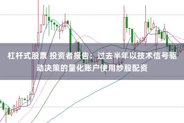 杠杆式股票 投资者报告：过去半年以技术信号驱动决策的量化账户使用炒股配资