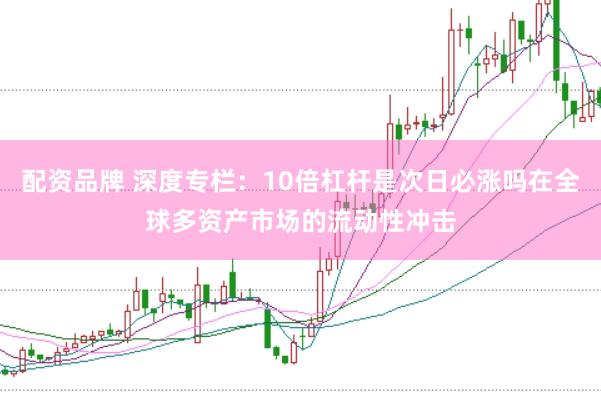 配资品牌 深度专栏：10倍杠杆是次日必涨吗在全球多资产市场的流动性冲击