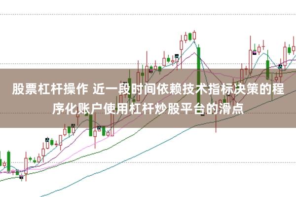 股票杠杆操作 近一段时间依赖技术指标决策的程序化账户使用杠杆炒股平台的滑点